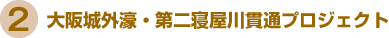 2.大阪城外濠・第二寝屋川貫通プロジェクト